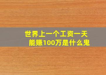 世界上一个工资一天能赚100万是什么鬼