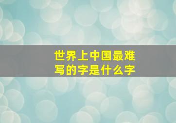 世界上中国最难写的字是什么字