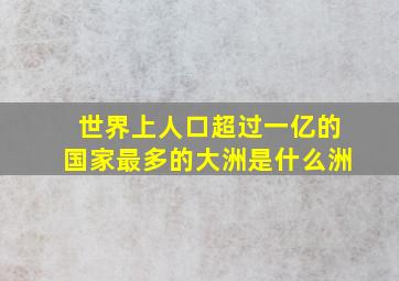 世界上人口超过一亿的国家最多的大洲是什么洲