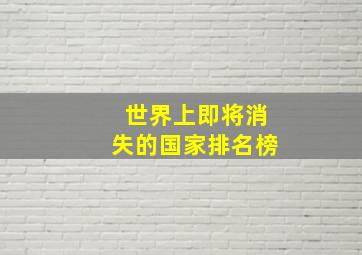 世界上即将消失的国家排名榜