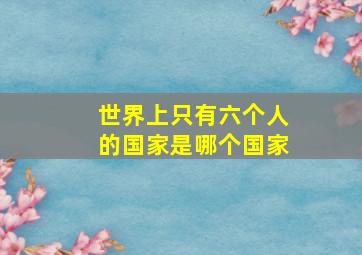 世界上只有六个人的国家是哪个国家