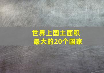 世界上国土面积最大的20个国家