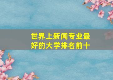 世界上新闻专业最好的大学排名前十