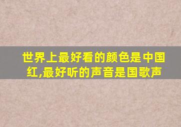 世界上最好看的颜色是中国红,最好听的声音是国歌声