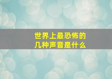 世界上最恐怖的几种声音是什么