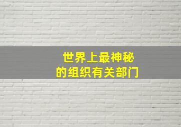 世界上最神秘的组织有关部门