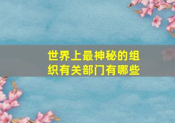 世界上最神秘的组织有关部门有哪些