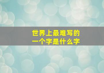 世界上最难写的一个字是什么字