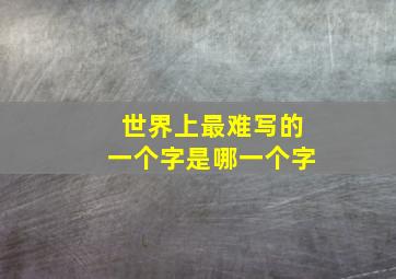 世界上最难写的一个字是哪一个字