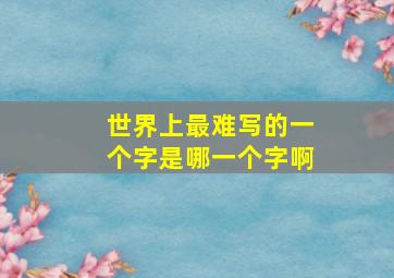 世界上最难写的一个字是哪一个字啊