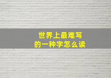 世界上最难写的一种字怎么读