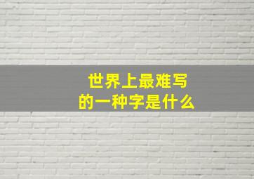 世界上最难写的一种字是什么