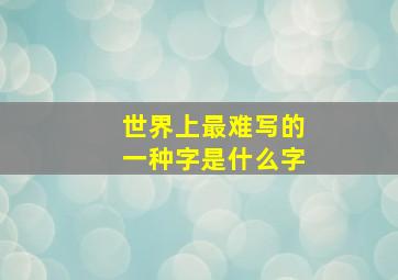 世界上最难写的一种字是什么字