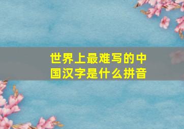 世界上最难写的中国汉字是什么拼音