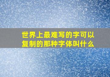 世界上最难写的字可以复制的那种字体叫什么