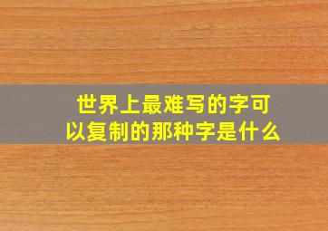 世界上最难写的字可以复制的那种字是什么