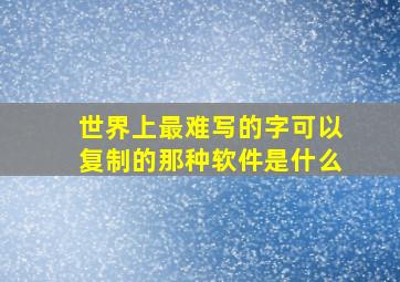 世界上最难写的字可以复制的那种软件是什么