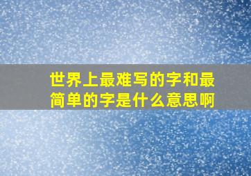 世界上最难写的字和最简单的字是什么意思啊