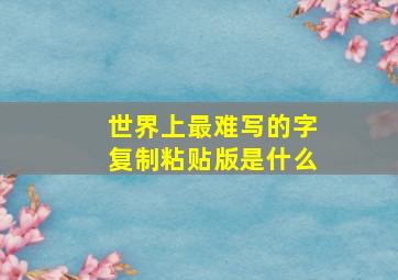 世界上最难写的字复制粘贴版是什么