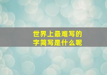 世界上最难写的字简写是什么呢