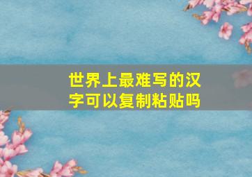 世界上最难写的汉字可以复制粘贴吗