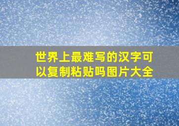 世界上最难写的汉字可以复制粘贴吗图片大全