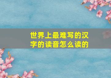 世界上最难写的汉字的读音怎么读的