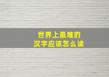 世界上最难的汉字应该怎么读