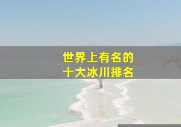 世界上有名的十大冰川排名