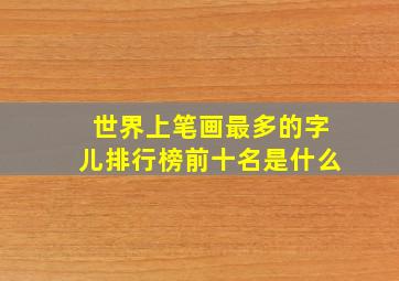 世界上笔画最多的字儿排行榜前十名是什么