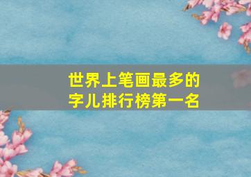 世界上笔画最多的字儿排行榜第一名