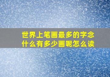 世界上笔画最多的字念什么有多少画呢怎么读