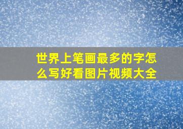 世界上笔画最多的字怎么写好看图片视频大全