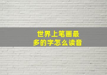 世界上笔画最多的字怎么读音