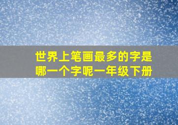 世界上笔画最多的字是哪一个字呢一年级下册