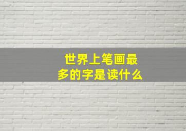 世界上笔画最多的字是读什么