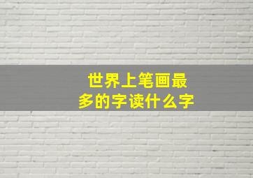 世界上笔画最多的字读什么字