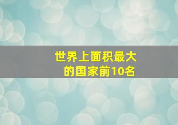 世界上面积最大的国家前10名