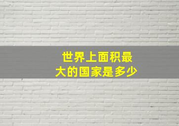 世界上面积最大的国家是多少