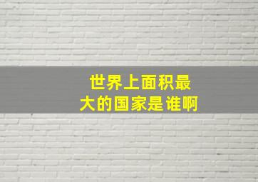 世界上面积最大的国家是谁啊