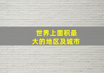 世界上面积最大的地区及城市