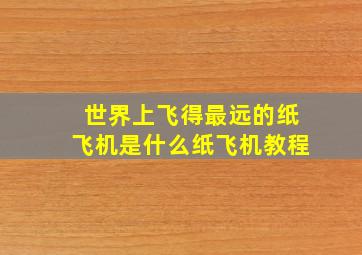 世界上飞得最远的纸飞机是什么纸飞机教程