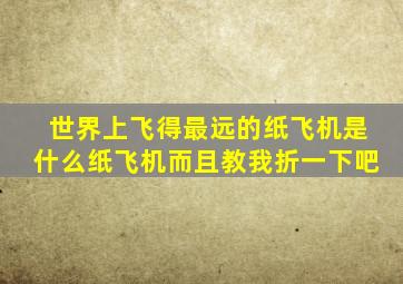 世界上飞得最远的纸飞机是什么纸飞机而且教我折一下吧