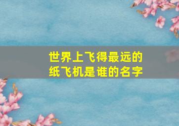 世界上飞得最远的纸飞机是谁的名字