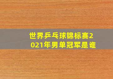 世界乒乓球锦标赛2021年男单冠军是谁