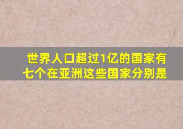 世界人口超过1亿的国家有七个在亚洲这些国家分别是