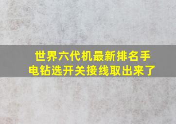 世界六代机最新排名手电钻选开关接线取出来了