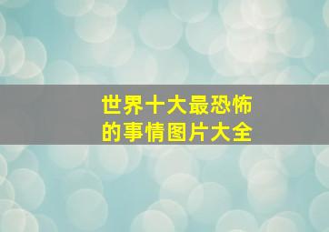 世界十大最恐怖的事情图片大全