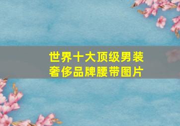 世界十大顶级男装奢侈品牌腰带图片