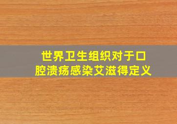 世界卫生组织对于口腔溃疡感染艾滋得定义